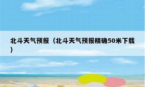 北斗天气预报精确50米_北斗天气预报精确50米下载安装手机版